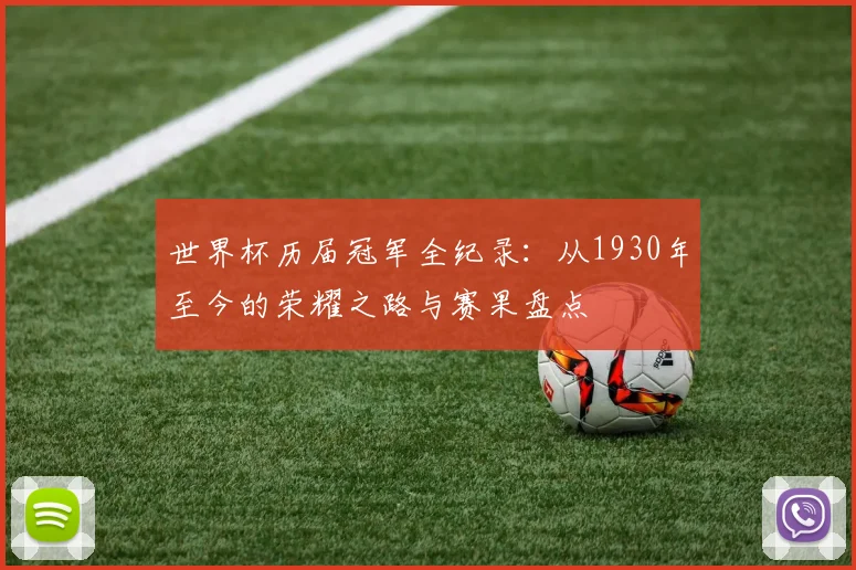 世界杯历届冠军全纪录：从1930年至今的荣耀之路与赛果盘点