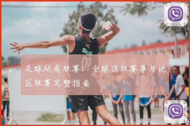足球所有联赛:全球顶级赛事与地区联赛完整指南