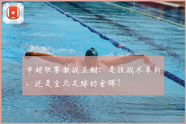 中超联赛激战正酣:是技战术革新,还是金元足球的余晖?