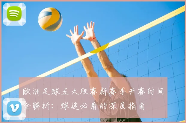 欧洲足球五大联赛新赛季开赛时间全解析:球迷必看的深度指南