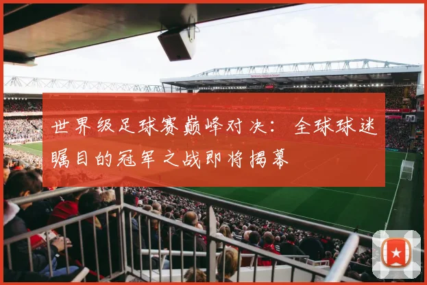 世界级足球赛巅峰对决:全球球迷瞩目的冠军之战即将揭幕