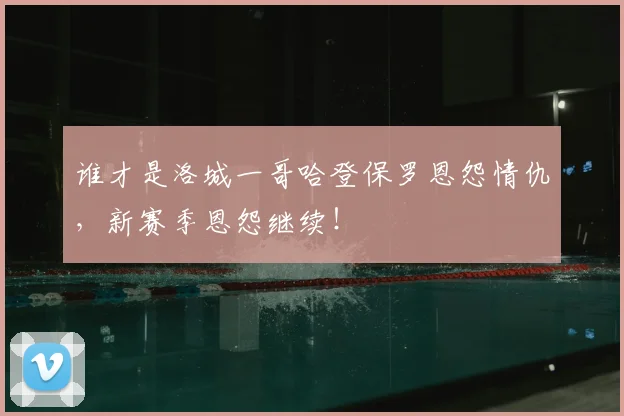 谁才是洛城一哥哈登保罗恩怨情仇，新赛季恩怨继续！