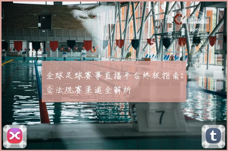 全球足球赛事直播平台终极指南:合法观赛渠道全解析