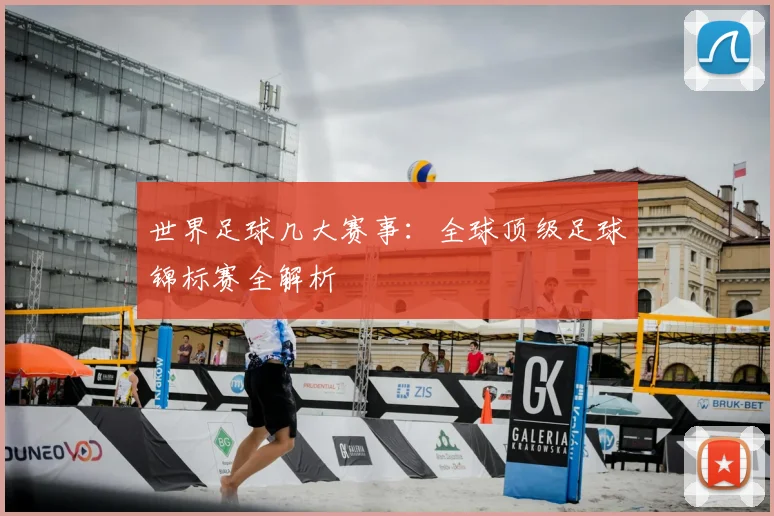 世界足球几大赛事:全球顶级足球锦标赛全解析