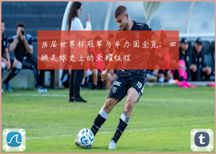 历届世界杯冠军与举办国全览：回顾足球史上的荣耀征程