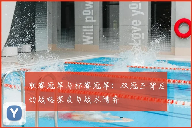 联赛冠军与杯赛冠军:双冠王背后的战略深度与战术博弈