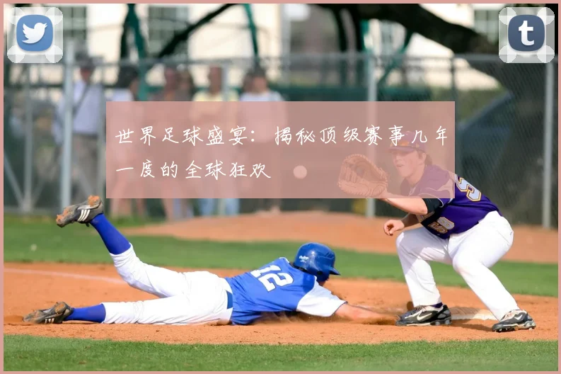 世界足球盛宴：揭秘顶级赛事几年一度的全球狂欢