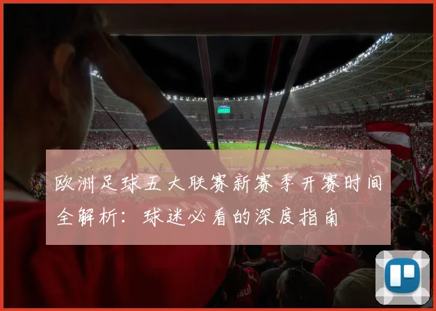 欧洲足球五大联赛新赛季开赛时间全解析：球迷必看的深度指南