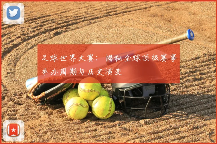 足球世界大赛:揭秘全球顶级赛事举办周期与历史演变